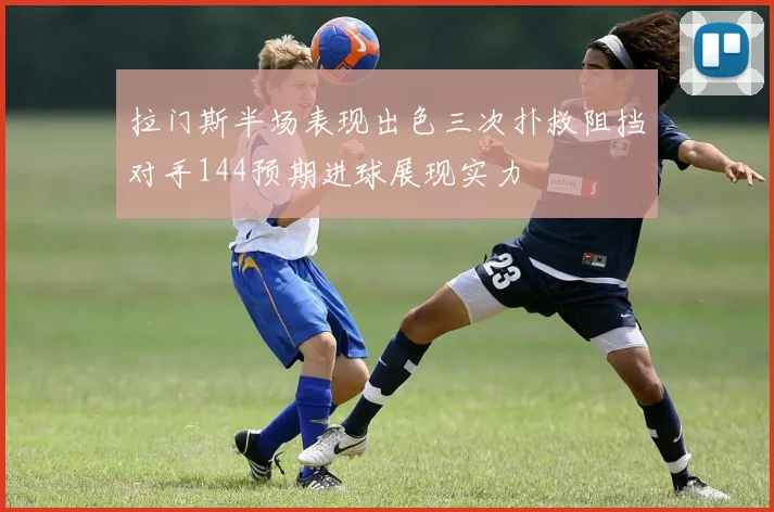 拉门斯半场表现出色三次扑救阻挡对手144预期进球展现实力