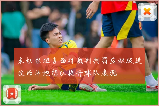 米切尔坦言面对裁判判罚应积极进攻而非抱怨以提升球队表现
