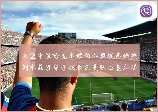 米堡中场哈克尼倾向加盟埃弗顿热刺水晶宫争夺战激烈曼联已基本退出竞争