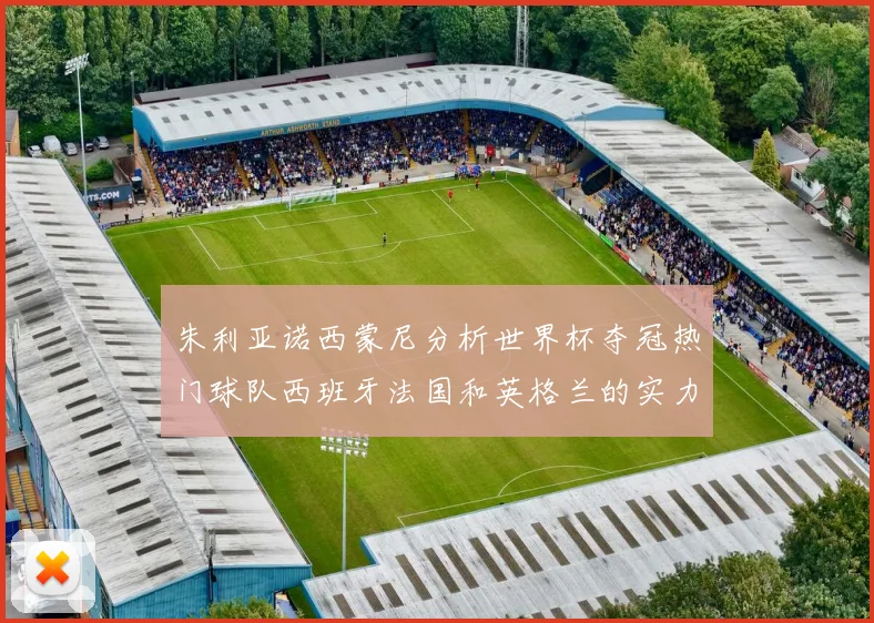 朱利亚诺西蒙尼分析世界杯夺冠热门球队西班牙法国和英格兰的实力与前景