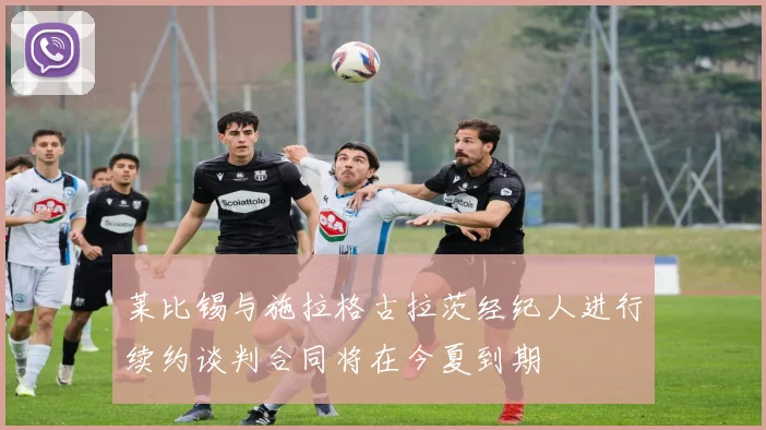 莱比锡与施拉格古拉茨经纪人进行续约谈判合同将在今夏到期
