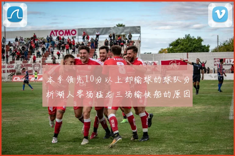本季领先10分以上却输球的球队分析湖人零场猛龙三场输快船的原因