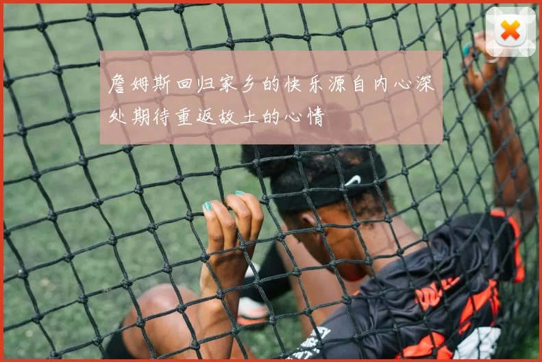 詹姆斯回归家乡的快乐源自内心深处期待重返故土的心情