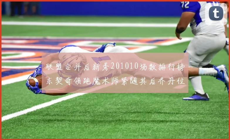 联盟合并后新秀201010场数排行榜东契奇领跑魔术师紧随其后乔丹位列第三