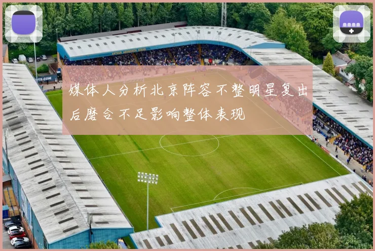 媒体人分析北京阵容不整明星复出后磨合不足影响整体表现