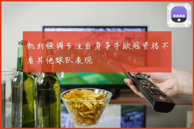 凯利强调专注自身争夺欧冠资格不看其他球队表现
