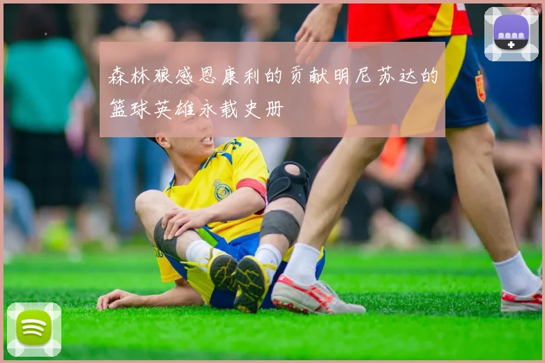 森林狼感恩康利的贡献明尼苏达的篮球英雄永载史册