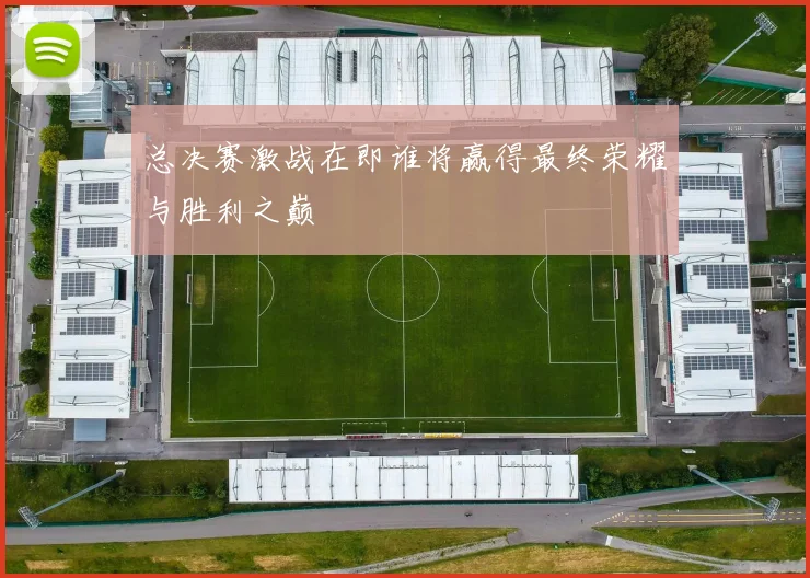 总决赛激战在即谁将赢得最终荣耀与胜利之巅