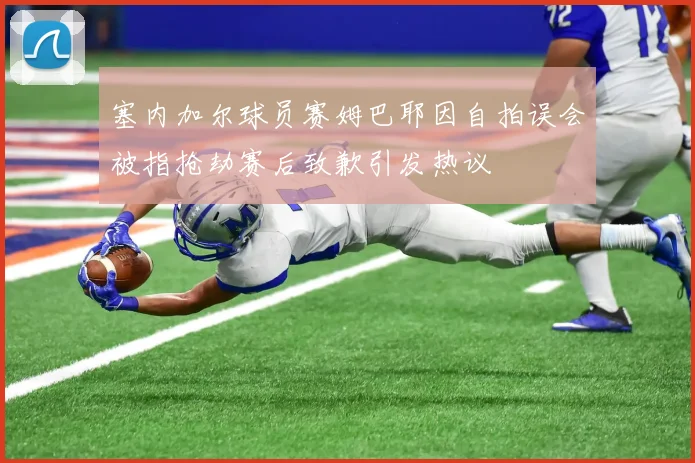 塞内加尔球员赛姆巴耶因自拍误会被指抢劫赛后致歉引发热议